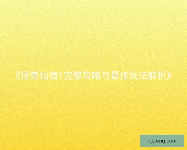 《怪兽仙境1完整攻略与最佳玩法解析》 《怪兽仙境1完整攻略与最佳玩法解析》