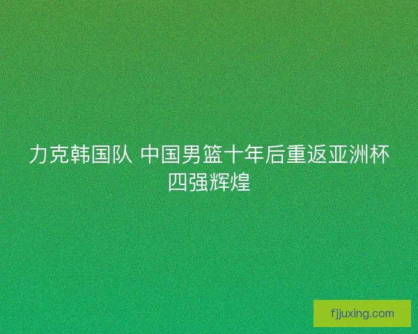 力克韩国队 中国男篮十年后重返亚洲杯四强辉煌