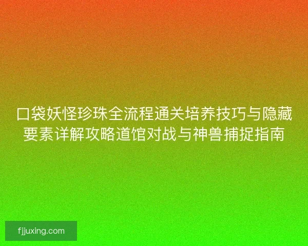 口袋妖怪珍珠全流程通关培养技巧与隐藏要素详解攻略道馆对战与神兽捕捉指南