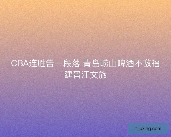 CBA连胜告一段落 青岛崂山啤酒不敌福建晋江文旅