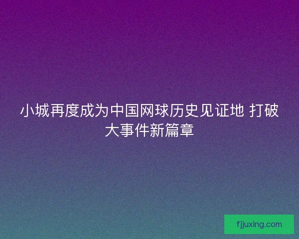 小城再度成为中国网球历史见证地 打破大事件新篇章