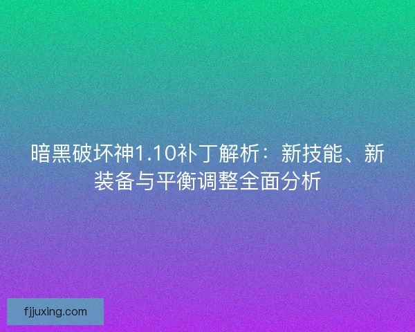 暗黑破坏神1.10补丁解析：新技能、新装备与平衡调整全面分析